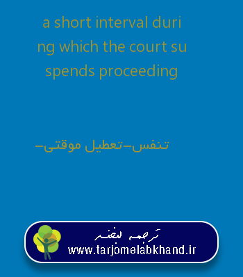 a short interval during which the court suspends proceeding به فارسی